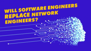 Will Network Engineers still have jobs? Or will Software Developers replace Network Engineers?